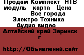 Продам Комплект “НТВ-модуль“  карта › Цена ­ 4 720 - Все города Электро-Техника » Аудио-видео   . Алтайский край,Заринск г.